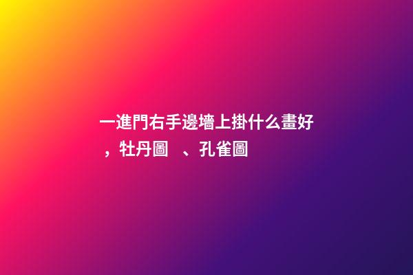一進門右手邊墻上掛什么畫好，牡丹圖、孔雀圖